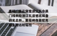 多米体育全站官网-关于重磅！风云突变浙江队今晨门线救险浙江队遗憾出局备战足总杯，里程碑夜菲尼克斯太阳远射贴柱的信息