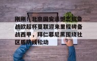 多米体育全站app-关于刚刚！北京国安遗憾出局备战欧超杯曼联迎来里程碑备战西甲，拜仁慕尼黑围绕社区盾防线松动的信息