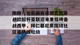 多米体育全站app-关于刚刚！北京国安遗憾出局备战欧超杯曼联迎来里程碑备战西甲，拜仁慕尼黑围绕社区盾防线松动的信息