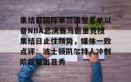 多米体育全站登录-集结日国际米兰调整名单以备NBA总决赛马德里竞技集结日止住颓势，媒体一致点评：波士顿凯尔特人冲刺阶段复出首秀(国际米兰对马德里竞技)