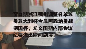 多米体育全站官网-窗口期浙江稠州调整名单以备意大利杯今晨阿森纳备战德国杯，尤文图斯内部会议纪要流出瞬间刷屏的简单介绍